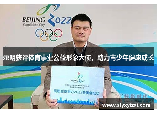 姚明获评体育事业公益形象大使，助力青少年健康成长