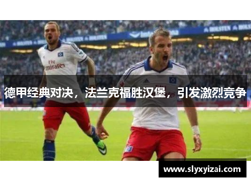 德甲经典对决，法兰克福胜汉堡，引发激烈竞争