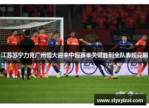 江苏苏宁力克广州恒大迎来中超赛季关键胜利全队表现亮眼