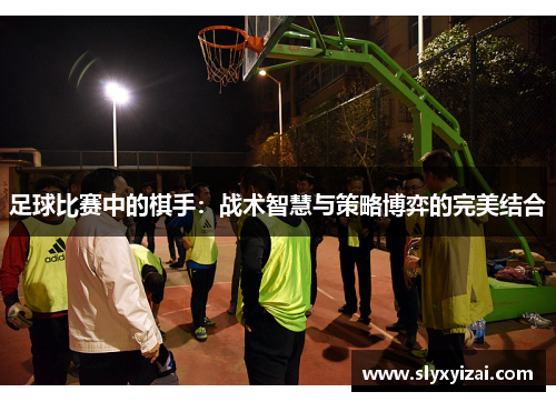 足球比赛中的棋手：战术智慧与策略博弈的完美结合