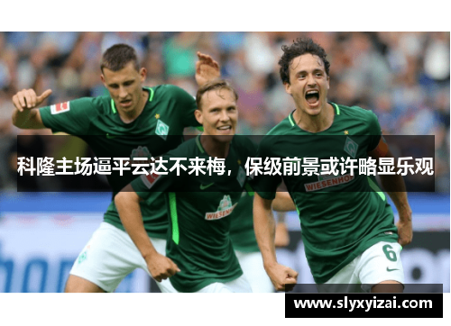科隆主场逼平云达不来梅，保级前景或许略显乐观
