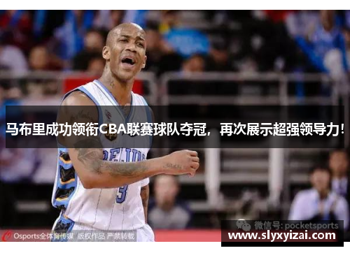 马布里成功领衔CBA联赛球队夺冠，再次展示超强领导力！