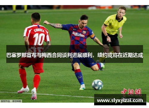 巴塞罗那宣布与梅西合同谈判进展顺利，续约或将在近期达成