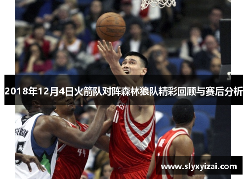 2018年12月4日火箭队对阵森林狼队精彩回顾与赛后分析