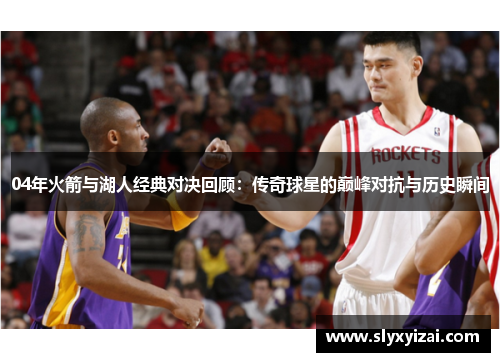 04年火箭与湖人经典对决回顾：传奇球星的巅峰对抗与历史瞬间