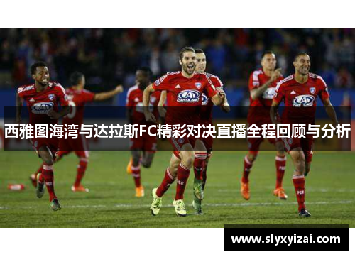 西雅图海湾与达拉斯FC精彩对决直播全程回顾与分析