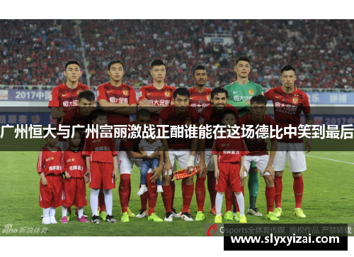 广州恒大与广州富丽激战正酣谁能在这场德比中笑到最后